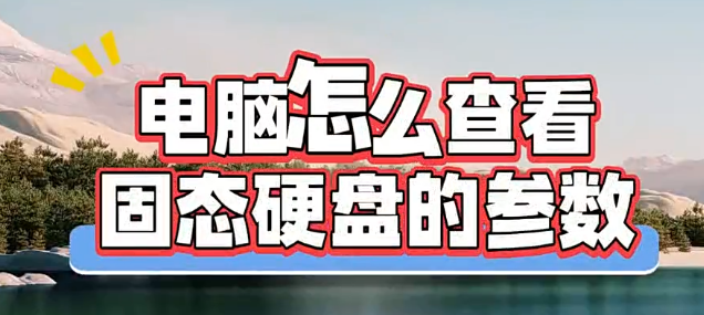 电脑怎么查看固态硬盘的参数？两种方法教会你！