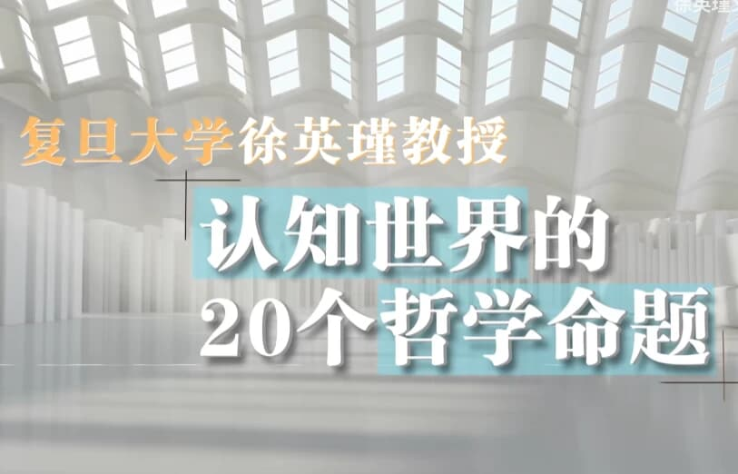 复旦徐英瑾教授《哲学20讲》，认知世界的20个核心命题